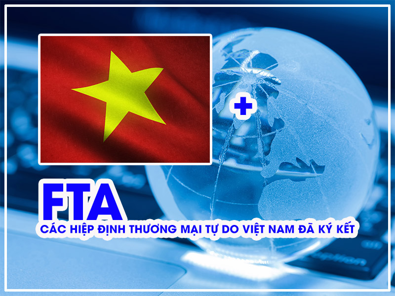 FTA – các hiệp định thương mại tự do việt nam đã ký kết